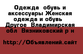 Одежда, обувь и аксессуары Женская одежда и обувь - Другое. Владимирская обл.,Вязниковский р-н